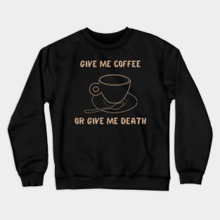 Give Me Coffee Or Give Me Death Funny Caffeine Addict Quote Crewneck Sweatshirt